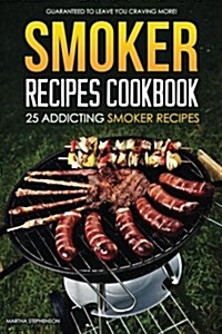 Smoker Recipes Cookbook - 25 Addicting Smoker Recipes: Guaranteed to Leave You Craving More! (Paperback)