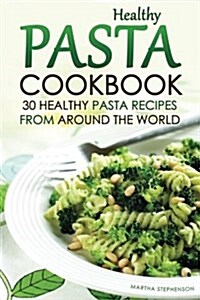 Healthy Pasta Cookbook: 30 Healthy Pasta Recipes from Around the World (Paperback)