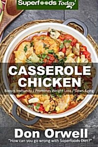 Casserole Chicken: Over 50 Quick & Easy Gluten Free Low Cholesterol Whole Foods Recipes Full of Antioxidants & Phytochemicals (Paperback)