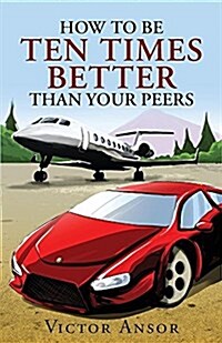 How to Be Ten Times Better Than Your Peers (Paperback)