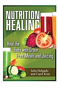Nutrition Healing: Heal the Body with Grain Free Meals and Juicing (Paperback)