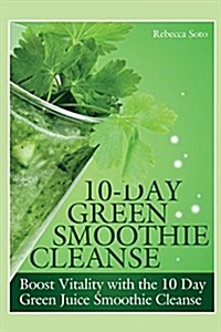 10-Day Green Smoothie Cleanse: Boost Vitality with the 10 Day Green Smoothie Cleanse (Paperback)