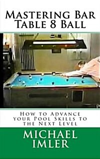 Mastering Bar Table 8 Ball: How to Advance Your Pool Skills to the Next Level (Paperback)