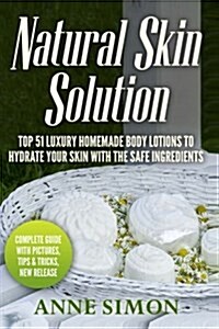Natural Skin Solution: Top 51 Luxury Homemade Body Lotions to Hydrate Your Skin with the Safe Ingredients (Paperback)