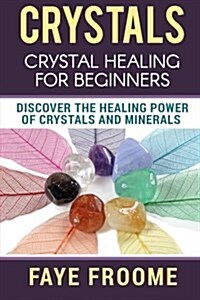 Crystals: Crystal Healing for Beginners, Discover the Healing Power of Crystals and Minerals (Paperback)