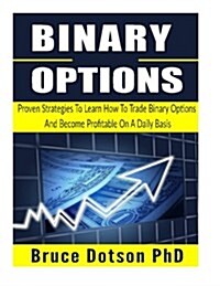 Binary Options: Proven Strategies to Learn How to Trade Binary Options and Become Profitable on a Daily Basis (Paperback)