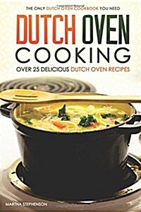 Dutch Oven Cooking - Over 25 Delicious Dutch Oven Recipes: The Only Dutch Oven Cookbook You Need (Paperback)