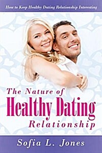 The Nature of Healthy Dating Relationship: How to Keep Healthy Dating Relationship Interesting (Paperback)