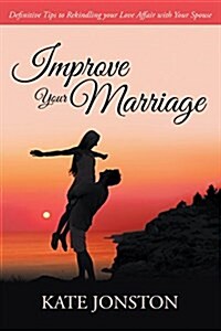 Improve Your Marriage: Definitive Tips to Rekindling Your Love Affair with Your Spouse (Paperback)