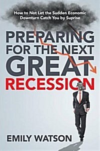 Preparing for the Next Great Recession: How to Not Let the Sudden Economic Downturn Catch You by Suprise (Paperback)