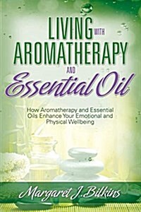Living with Aromatherapy and Essential Oil: How Aromatherapy and Essential Oils Enhance Your Emotional and Physical Wellbeing (Paperback)