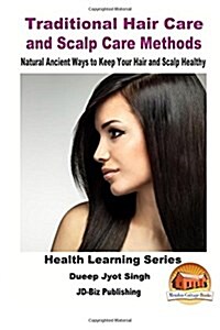 Traditional Hair Care and Scalp Care Methods - Natural Ancient Ways to Keep Your Hair and Scalp Healthy (Paperback)