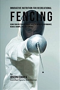 Innovative Nutrition for Recreational Fencing: Using Your Resting Metabolic Rate to Improve Performance, Reduce Cramps, and Last Longer (Paperback)