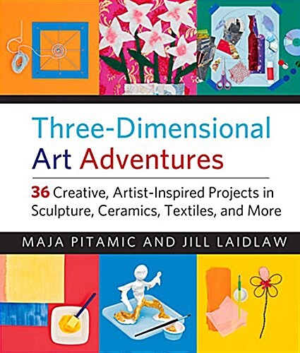 Three-Dimensional Art Adventures: 36 Creative, Artist-Inspired Projects in Sculpture, Ceramics, Textiles, and More (Paperback)