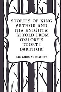 Stories of King Arthur and His Knights: Retold from Malorys Morte Darthur (Paperback)