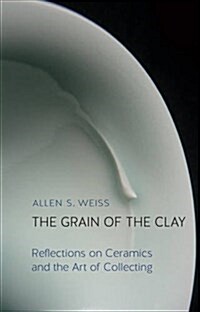 The Grain of the Clay : Reflections on Ceramics and the Art of Collecting (Hardcover)