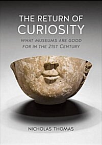 The Return of Curiosity : What Museums are Good for in the Twenty-First Century (Paperback)
