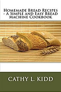 Homemade Bread Recipes - A Simple and Easy Bread Machine Cookbook (Paperback)