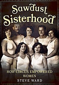 Sawdust Sisterhood : How Circus Empowered Women (Paperback)