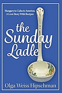 The Sunday Ladle Hungary to Cuba to America: A Love Story with Recipes (Paperback)