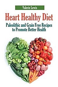 Heart Healthy Diet: Paleolithic and Grain Free Recipes to Promote Better Health (Paperback)