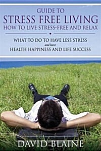 Guide to Stress Free Living: How to Live Stress-Free and Relax (Paperback)