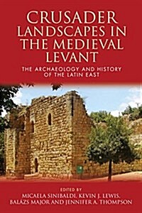 Crusader Landscapes in the Medieval Levant : The Archaeology and History of the Latin East (Hardcover)