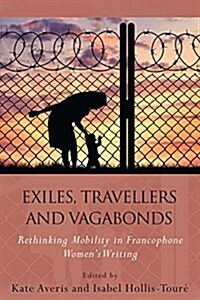 Exiles, Travellers and Vagabonds : Rethinking Mobility in Francophone Womens Writing (Hardcover)