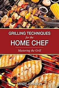 Grilling Techniques for the Home Chef Mastering the Grill (Paperback)