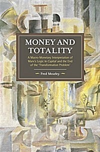 Money and Totality: A Macro-Monetary Interpretation of Marxs Logic in Capital and the End of the Transformation Problem (Paperback)