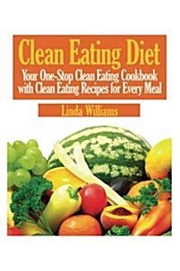 Clean Eating Diet: Your One-Stop Clean Eating Cookbook with Clean Eating Recipes for Every Meal (Paperback)