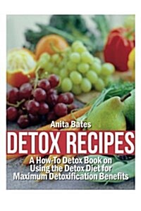 Detox Recipes: A How-To Detox Book on Using the Detox Diet for Maximum Detoxification Benefits (Paperback)