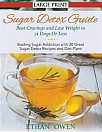 Sugar Detox Guide: Beat Cravings and Lose Weight in 21 Days or Less (Large Print): Busting Sugar Addiction with 30 Great Sugar Detox Reci (Paperback)