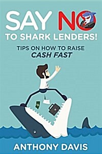 Say No to Shark Lenders!: Tips on How to Raise Cash Fast (Paperback)
