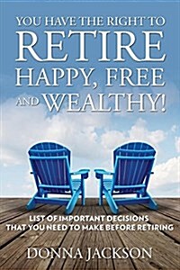 You Have the Right to Retire Happy, Free and Wealthy! List of Important Decisions That You Need to Make Before Retiring (Paperback)