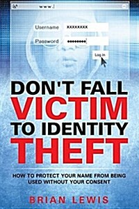 Dont Fall Victim to Identity Theft: How to Protect Your Name from Being Used Without Your Consent (Paperback)