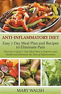 Anti-Inflammatory Diet: Easy 7 Day Meal Plan and Recipes to Eliminate Pain: Discover a Quick 7 Day Meal Plan to Improve Your Health and Elimin (Paperback)