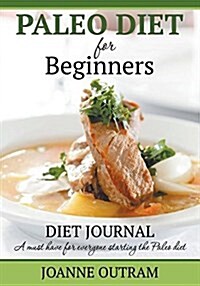 Paleo Diet for Beginners: Diet Journal: A Must Have for Everyone Starting the Paleo Diet (Paperback)