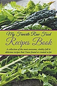 My Favorite Raw Food Recipes Book: A Collection of the Most Awesome, Vitality-Full & Delicious Recipes That I Have Found or Created So Far (Paperback)