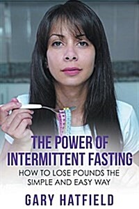 The Power of Intermittent Fasting: How to Lose Pounds the Simple and Easy Way (Paperback)