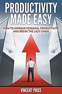 Productivity Made Easy - How to Improve Personal Productivity and Break the Lazy Chain (Paperback)