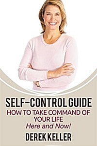 Self-Control Guide: How to Take Command of Your Life - Here and Now! (Paperback)