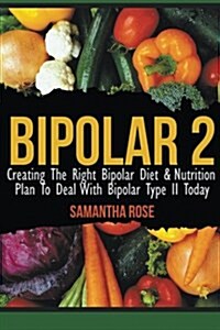 Bipolar 2: Creating the Right Bipolar Diet & Nutritional Plan to Deal with Bipolar Type II Today (Paperback)