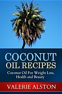 Coconut Oil Recipes: Coconut Oil for Weight Loss, Health and Beauty (Paperback)