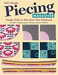 Piecing Makeover: Simple Tricks to Fine-Tune Your Patchwork - A Guide to Diagnosing & Solving Common Problems (Paperback)