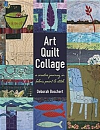 Art Quilt Collage: A Creative Journey in Fabric, Paint & Stitch (Paperback)