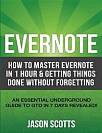 Evernote: How to Master Evernote in 1 Hour & Getting Things Done Without Forgetting. ( an Essential Underground Guide to Gtd in (Paperback)