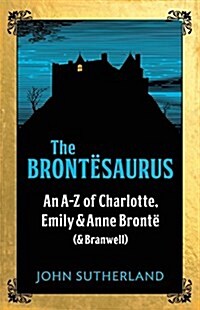 The Brontesaurus : An A–Z of Charlotte, Emily and Anne Bronte (and Branwell) (Hardcover)