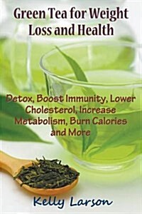 Green Tea for Weight Loss: Detox, Boost Immunity, Lower Cholesterol, Increase Metabolism, Burn Calories and More (Paperback)