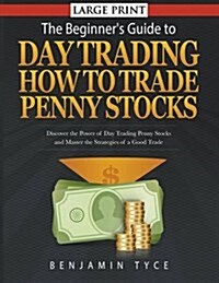 The Beginners Guide to Day Trading: How to Trade Penny Stocks (LARGE PRINT): Discover the Power of Day Trading Penny Stocks and Master the Strategies (Paperback)